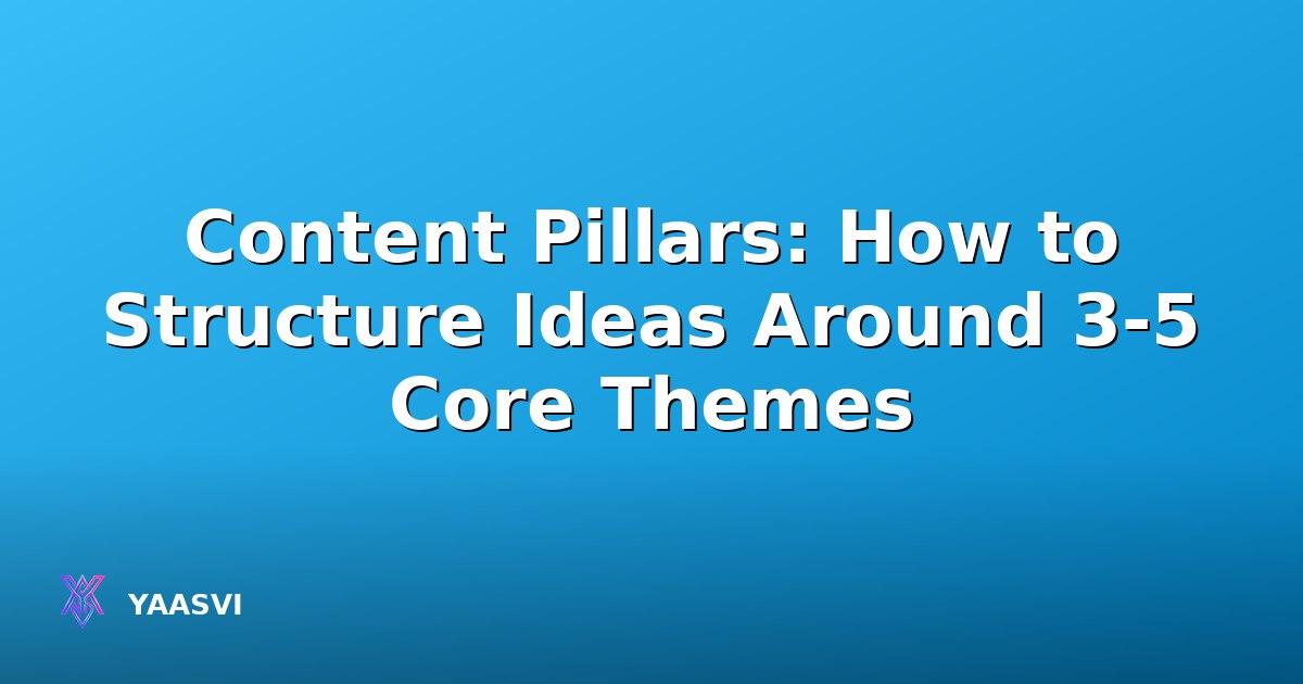 Content Pillars: How to Structure Ideas Around 3-5 Core Themes