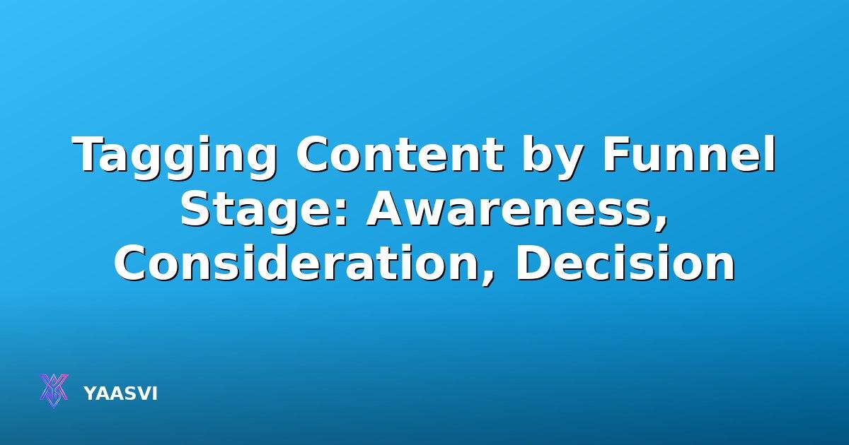 Tagging Content by Funnel Stage: Awareness, Consideration, Decision