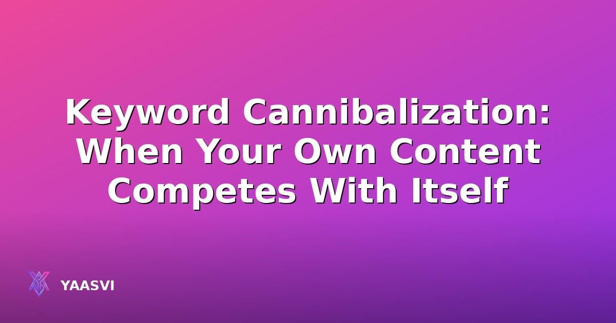 Keyword Cannibalization: When Your Own Content Competes With Itself